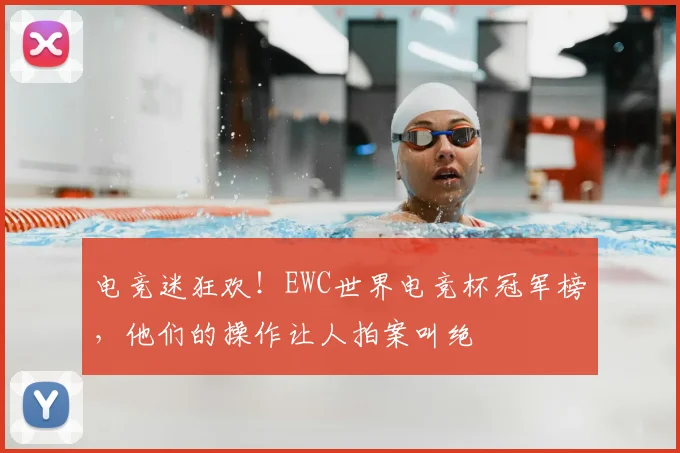 电竞迷狂欢!EWC世界电竞杯冠军榜,他们的操作让人拍案叫绝