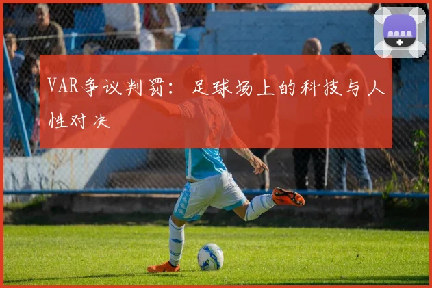 VAR争议判罚：足球场上的科技与人性对决