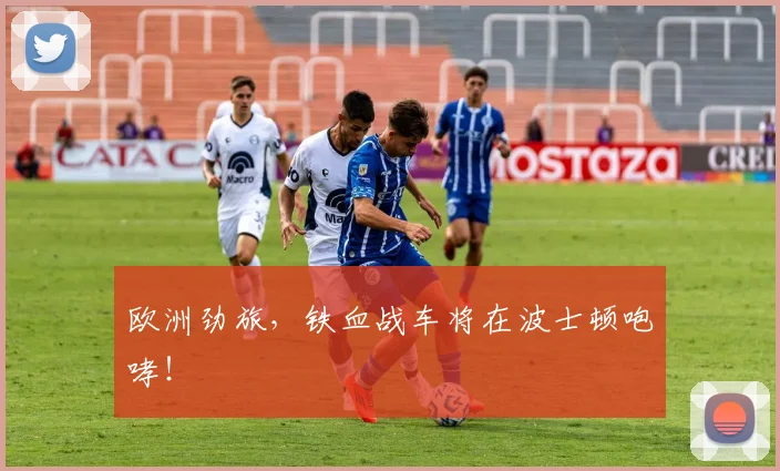 欧洲劲旅,铁血战车将在波士顿咆哮!