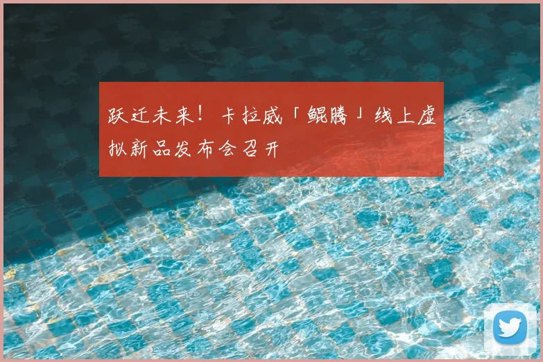 跃迁未来！卡拉威「鲲腾」线上虚拟新品发布会召开
