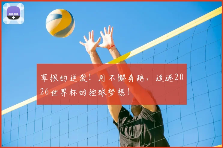 草根的逆袭!用不懈奔跑,追逐2026世界杯的控球梦想!
