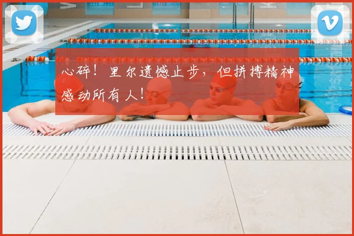 心碎！里尔遗憾止步，但拼搏精神感动所有人！