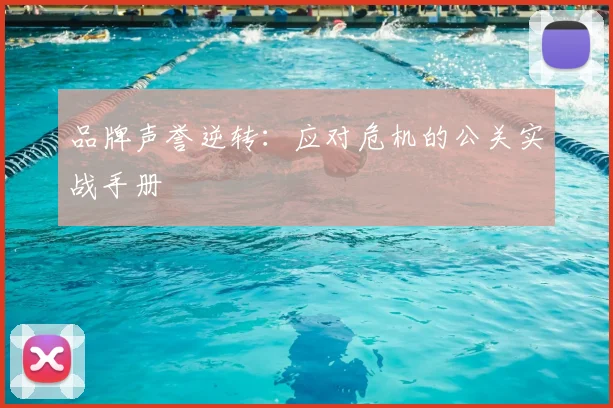 品牌声誉逆转:应对危机的公关实战手册