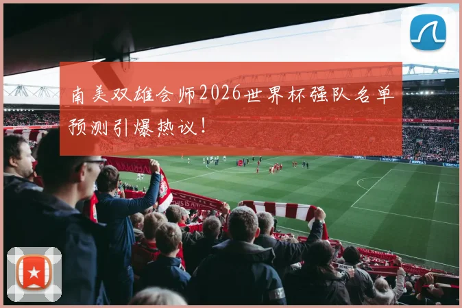 南美双雄会师2026世界杯强队名单预测引爆热议!