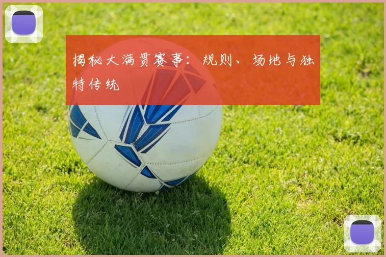 揭秘大满贯赛事：规则、场地与独特传统