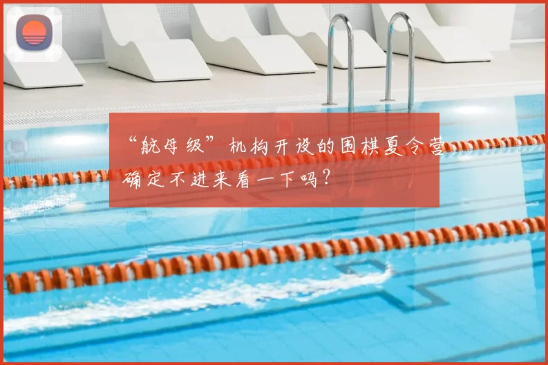 “航母级”机构开设的围棋夏令营 确定不进来看一下吗？
