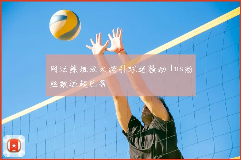 网坛辣姐放大招引球迷骚动 Ins粉丝数远超巴蒂