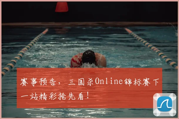 赛事预告，三国杀Online锦标赛下一站精彩抢先看！