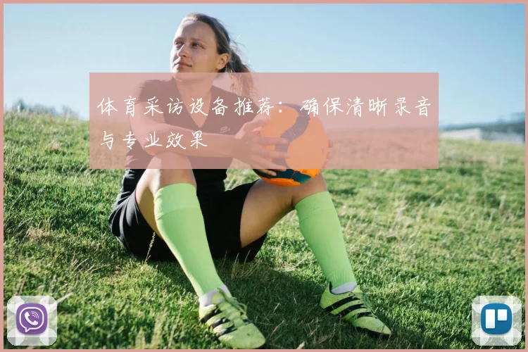 体育采访设备推荐：确保清晰录音与专业效果