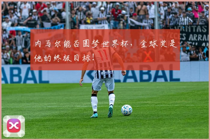 内马尔能否圆梦世界杯,金球奖是他的终极目标!