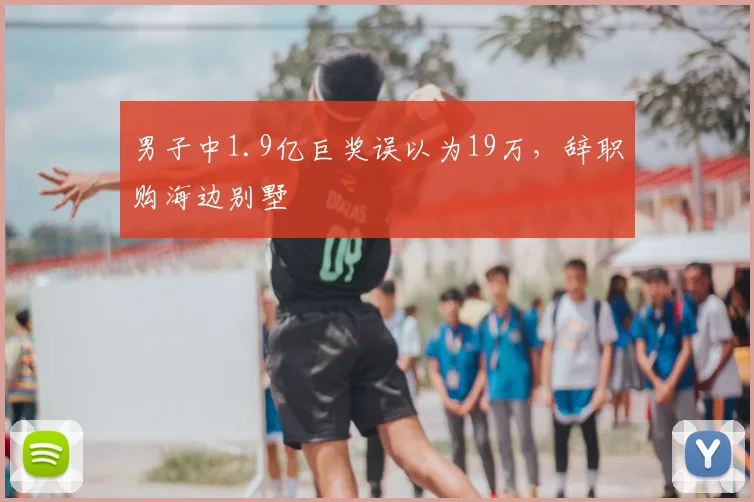 男子中1.9亿巨奖误以为19万,辞职购海边别墅
