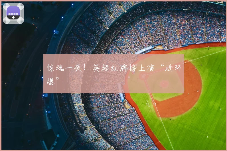 惊魂一夜！英超红牌榜上演“连环爆”