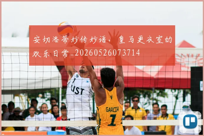 安切洛蒂妙传妙语，皇马更衣室的欢乐日常_20260526073714