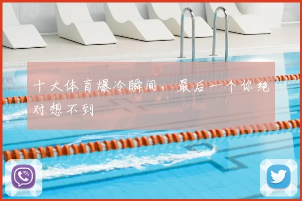 十大体育爆冷瞬间，最后一个你绝对想不到